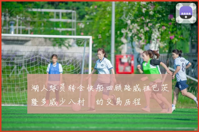 湖人球员转会快船回顾路威祖巴茨隆多威少八村塁的交易历程