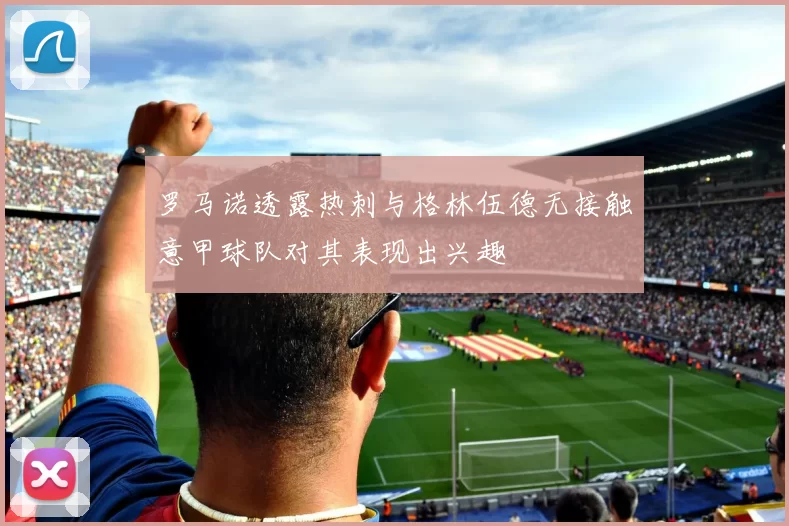 罗马诺透露热刺与格林伍德无接触意甲球队对其表现出兴趣