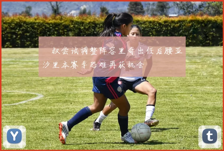 囧叔尝试调整阵容里奇出任后腰亚沙里本赛季恐难再获机会