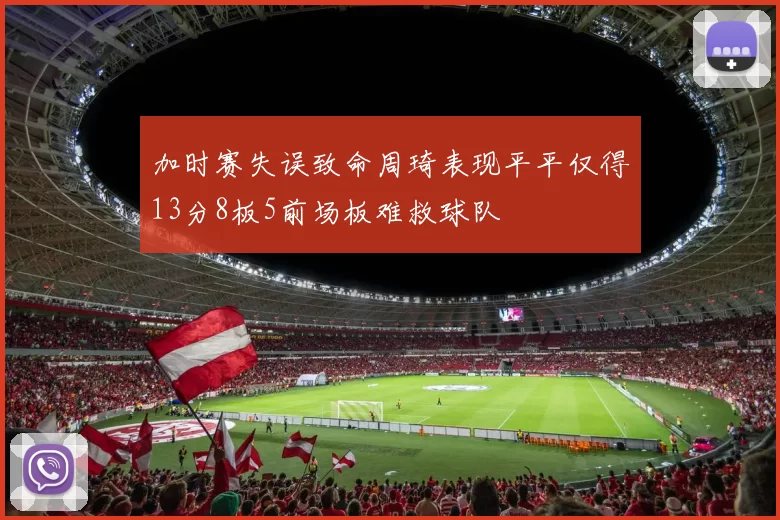 加时赛失误致命周琦表现平平仅得13分8板5前场板难救球队