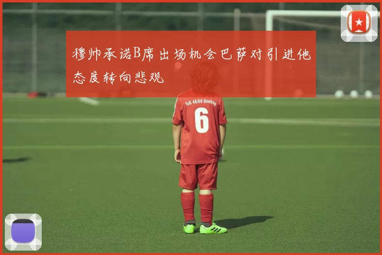穆帅承诺B席出场机会巴萨对引进他态度转向悲观
