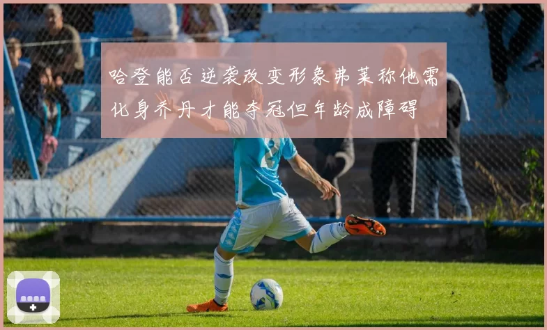 哈登能否逆袭改变形象弗莱称他需化身乔丹才能夺冠但年龄成障碍