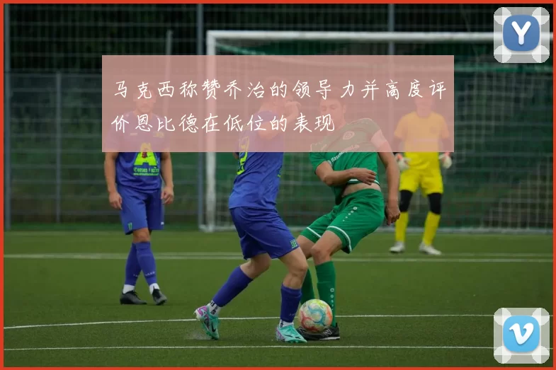 马克西称赞乔治的领导力并高度评价恩比德在低位的表现