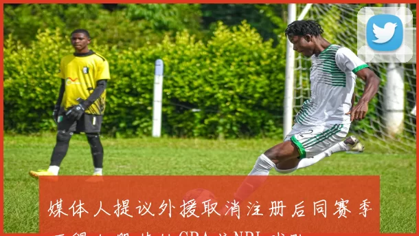 媒体人提议外援取消注册后同赛季不得加盟其他CBA或NBL球队