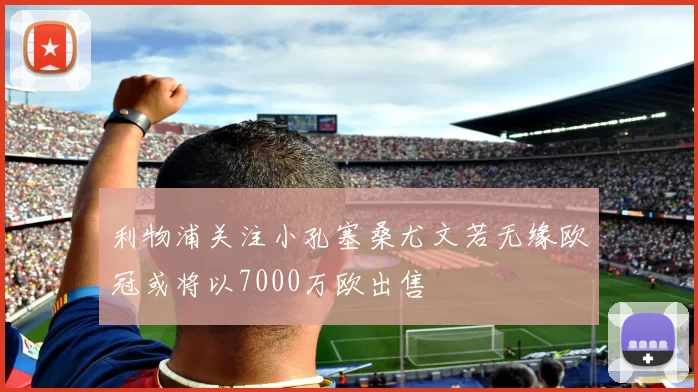 利物浦关注小孔塞桑尤文若无缘欧冠或将以7000万欧出售
